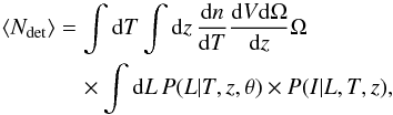 Mathematical equation: \begin{eqnarray} \label{eq.Ndet} \left< N_{\rm det} \right> & =& \int {\rm d}T \int {\rm d}z \, \frac{{\rm d}n}{{\rm d}T} \frac{{\rm d}V{\rm d}\Omega}{{\rm d}z}\Omega \nonumber \\ && \quad \times \int {\rm d}L \, P(L|T,z,\theta) \times P(I|L,T,z), \end{eqnarray}