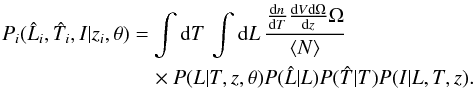 Mathematical equation: \begin{eqnarray} \label{eq.pltm} P_i(\hat{L}_{i},\hat{T}_{i},I|z_i,\theta) & =& \int {\rm d}T\, \int {\rm d}L\, \frac{\frac{{\rm d}n}{{\rm d}T}\frac{{\rm d}V{\rm d}\Omega}{{\rm d}z}\Omega}{\left< N \right>} \nonumber \\ && \quad\times P(L|T,z,\theta) P(\Lh|L) P(\Th|T) P(I|L,T,z). \end{eqnarray}