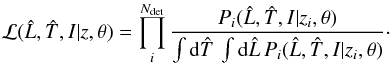 Mathematical equation: \begin{eqnarray} \label{eq.lik} {\cal {L}}(\Lh,\Th,I|z,\theta) = \prod_i^{N_{\rm det}} \frac{P_i(\Lh,\Th,I|z_i,\theta)}{\int {\rm d}\Th\, \int {\rm d}\Lh\, P_i(\Lh,\Th,I|z_i,\theta)}\cdot \end{eqnarray}