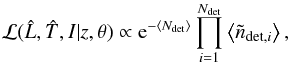 Mathematical equation: \begin{eqnarray} \label{eq.likm} {\cal {L}}(\Lh,\Th,I|z,\theta) \propto {\rm e}^{-\left< N_{\rm det} \right>}\prod_{i=1}^{N_{\rm det}}\left< \tilde{n}_{{\rm det},i} \right>, \end{eqnarray}