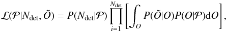 Mathematical equation: \appendix \setcounter{section}{3} \begin{eqnarray} \mathcal{L}(\mathcal{P}|N_{\rm det},\tilde{O}) = P(N_{\rm det}|\mathcal{P}) \prod_{i=1}^{N_{\rm det}} \left[ \int_O P(\tilde{O}|O) P(O|\mathcal{P}) \mathrm{d}O \right], \label{eq:likeForm} \end{eqnarray}