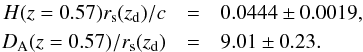 Mathematical equation: \begin{eqnarray} H(z=0.57)r_{\rm s}(z_{\rm d})/c&=&0.0444 \pm 0.0019, \nonumber \\ D_{\rm A}(z=0.57)/r_{\rm s}(z_{\rm d})&=& 9.01 \pm 0.23. \label{eq:C13} \end{eqnarray}