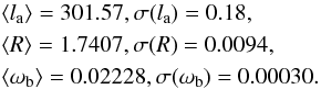 Mathematical equation: \begin{eqnarray} &&\langle l_{\rm a} \rangle = 301.57, \sigma(l_{\rm a})=0.18, \nonumber\\ &&\langle R \rangle = 1.7407, \sigma(R)=0.0094, \nonumber\\ && \langle \omega_{\rm b} \rangle = 0.02228, \sigma(\omega_{\rm b})=0.00030. \label{eq:CMB_mean_planck} \end{eqnarray}