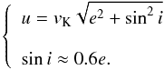 Mathematical equation: \begin{equation} \label{eq:09} \left\{\begin{array}{l} \displaystyle u=v_{\rm K}\sqrt{e^2+\sin^2i}\\ \\ \displaystyle \sin i\approx 0.6e. \end{array}\right. \end{equation}