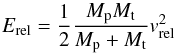 Mathematical equation: \begin{equation} \label{eq:100} E_{\rm rel}=\frac{1}{2}\frac{M_{\rm p}M_{\rm t}}{M_{\rm p}+M_{\rm t}}v_{\rm rel}^2 \end{equation}