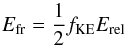 Mathematical equation: \begin{equation} \label{eq:103} E_{\rm fr}=\frac{1}{2}f_{\rm KE}E_{\rm rel} \end{equation}