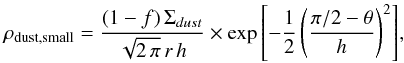Mathematical equation: \begin{equation} \label{eq:rhosmall} \rho_{\rm dust,small} = \frac{(1-f)\,\Sigma_{dust}}{\sqrt{2\,\pi}\,r\,h} \times \exp{ \left[-\frac{1}{2} \left( \frac{\pi/2 - \theta}{h} \right)^{2} \right] }, \end{equation}