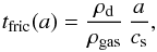 Mathematical equation: \begin{equation} \label{eq:epsteinstop} t_{\rm fric}(a) = \frac{\rho_{\rm d}}{\rho_{\rm gas}}\,\frac{a}{c_{\rm s}}, \end{equation}