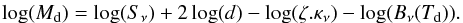 Mathematical equation: \appendix \setcounter{section}{1} \begin{eqnarray*} \log (M_{\rm d}) = \log (S_\nu) + 2 \log (d) - \log (\zeta.\kappa_\nu) - \log (B_\nu(T_{\rm d})). \end{eqnarray*}