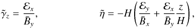 Mathematical equation: \begin{equation} \tilde\gamma_z= \frac{{\cal E}_x}{ {\bar B}_y}, \ \ \ \ \ \ \ \ \ \ \ \ \ \ \ \ \ \ \ \ \ \ \ {\tilde\eta}=-H\left(\frac{{\cal E}_y}{\bar B_x} +\frac{{\cal E}_x}{\bar B_y}\frac{z}{H}\right), \label{E81} \end{equation}