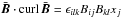 Mathematical equation: \hbox{$\bar{\vec{B}}\cdot {\curl}\, \bar{\vec{B}}= \epsilon_{ilk} B_{ij} B_{kl} x_j$}