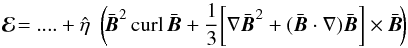 Mathematical equation: \begin{equation} \vec{\cal E}\!=....+{\hat\eta}\ \ \bigg(\!\bar{\vec{B}}^2 \, {\rm curl}\, \bar{\vec{B}} + \frac{1}{3} \bigg[\nabla \bar{\vec{B}}^2 + (\bar{\vec{B}}\cdot\nabla) \bar{\vec{B}}\bigg]\times \bar{\vec{B}}\!\bigg) \label{E3} \end{equation}