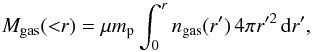 Mathematical equation: \begin{equation} M_{\rm gas}({<}r) = \mu m_{\rm p} \int_{0}^r n_{\rm gas}(r^\prime)\,4\pi r^{\prime2}\, {\rm d}r^\prime, \label{eq:mgas} \end{equation}