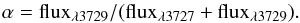 Mathematical equation: \begin{equation} \rm \alpha = flux_{\lambda 3729} / ( flux_{\lambda 3727}+flux_{\lambda 3729} ). \end{equation}