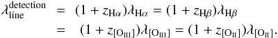 Mathematical equation: \begin{eqnarray} \rm \lambda^{detection}_{line}\! \!&=&\! \!(1+{\it z}_{\rm H\alpha})\lambda_{\rm H\alpha} =(1+{\it z}_{\rm H\beta})\lambda_{\rm H\beta} \notag\\&=&\rm (1+{\it z}_{[{\sc O_{III}}]})\lambda_{[{\sc O_{III}}]} = (1+{\it z}_{[{\sc O_{II}}]}) \lambda_{[{\sc O_{II}}]} . \end{eqnarray}