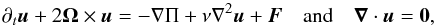 Mathematical equation: \begin{equation} \partial_{t}{\vec u}+2\vec\Omega\times\vec u=-\nabla\Pi+\nu\nabla^{2}\vec u+\vec F\quad\hbox{and}\quad\vec\nabla\cdot\vec u={\vec 0}, \end{equation}