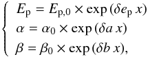 Mathematical equation: \begin{equation} \left\lbrace\begin{array}{l} E_{\rm p}=E_{\rm p,0}\times {\rm exp}\,(\delta e_{\rm p}\,x)\\ \alpha=\alpha_0\times {\rm exp}\,(\delta a\,x)\\ \beta=\beta_0\times {\rm exp}\,(\delta b\,x),\\ \end{array}\right. \end{equation}