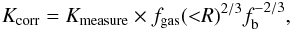 Mathematical equation: \begin{equation} \label{eq:K_corr} K_{\rm corr} = K_{\rm measure}\times f_{\rm gas}({<}R)^{2/3}f_{\rm b}^{-2/3}, \end{equation}