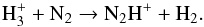 Mathematical equation: \begin{equation} \rm H_3^{+} + N_2 \rightarrow N_2H^{+} + H_2. \end{equation}
