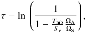 Mathematical equation: \begin{equation} \tau = \mathrm{ln}\ \left( \frac{1}{1-\frac{T_\mathrm{mb}}{S_\nu}\frac{\Omega_\mathrm{A}}{\Omega_\mathrm{S}}} \right) , \end{equation}