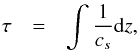 Mathematical equation: \begin{eqnarray} \tau & = & \int\frac{1}{c_{s}}{\rm d}z, \end{eqnarray}