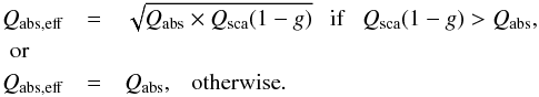Mathematical equation: \begin{eqnarray} Q_{\rm abs,eff} & = & \sqrt{Q_{\rm abs} \times Q_{\rm sca}(1- g)}~~~{\rm if} ~~~Q_{\rm sca}(1 - g) > Q_{\rm abs}, \nonumber \\ {\rm or}~~~~~~ & & \\ Q_{\rm abs,eff} & = & Q_{\rm abs},~~~{\rm otherwise}. \nonumber \end{eqnarray}