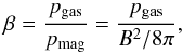 Mathematical equation: \begin{equation} \label{Eq:beta} \beta=\frac{p_{\rm gas}}{p_{\rm mag}}=\frac{p_{\rm gas}}{B^2/8\pi} , \end{equation}
