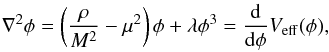Mathematical equation: \begin{eqnarray} \nabla^2\phi = \left(\frac{\rho}{M^2}-\mu^2 \right)\phi + \lambda \phi^3 = \frac{{\rm d}}{{\rm d}\phi}V_{\rm eff}(\phi), \end{eqnarray}