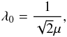 Mathematical equation: \begin{eqnarray} \lambda_0 = \frac{1}{\sqrt{2}\mu} , \label{def_lambda0} \end{eqnarray}