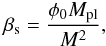 Mathematical equation: \begin{eqnarray} \beta_{\rm s} = \frac{\phi_0 M_{\rm pl}}{M^2} , \label{def_beta} \end{eqnarray}