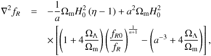 Mathematical equation: \begin{eqnarray} \nabla^2f_R &= &-\frac{1}{a}\Omega_{\rm m} H_0^2\left(\eta - 1\right) + a^2\Omega_{\rm m} H_0^2 \nonumber\\ &&\times \left[\left(1+4\frac{\Omega_\Lambda}{\Omega_{\rm m}}\right)\left(\frac{f_{R0}}{f_R}\right)^{\frac{1}{n+1}} - \left(a^{-3} + 4\frac{\Omega_\Lambda}{\Omega_{\rm m}}\right)\right], \end{eqnarray}
