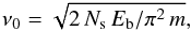 Mathematical equation: \begin{equation} \nu_0 = \sqrt{2\,N_{\rm s}\,E_{\rm b}/\pi^2\,m}, \end{equation}