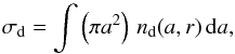 Mathematical equation: \begin{equation} \sigma_{\rm d} = \int \left(\pi a^2\right)\, n_{\rm d}(a,r)\, {\rm d}a, \end{equation}