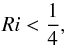 Mathematical equation: \begin{equation} Ri < \frac14, \end{equation}