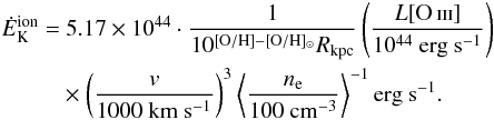 Mathematical equation: \begin{eqnarray} \label{power} \begin{split} \dot{E}_{\rm K}^{\rm ion} =& ~5.17 \times 10^{44} \cdot \frac{1}{10^{[{\rm O/H}] - [{\rm O/H}]_{\odot}} R_{\mathrm{kpc}}} \left( \frac{L[\ion{O}{iii}] }{10^{44} ~\mathrm{erg ~s^{-1}}} \right) \\ &\times \left( \frac{v}{1000 ~\mathrm{km ~s^{-1}}} \right)^{3} \left \langle \frac{n_{\rm e}}{100 ~\mathrm{cm^{-3}}} \right \rangle ^{-1} \mathrm{erg ~s^{-1}}. \end{split} \end{eqnarray}