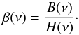 Mathematical equation: \begin{equation} \beta(\nu) = \frac{B(\nu)}{H(\nu)}\cdot \label{eq:btoh} \end{equation}