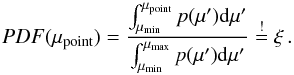 Mathematical equation: \appendix \setcounter{section}{1} \begin{equation} PDF(\mu_{\rm point}) = \frac{ \int_{\mu_{\rm min}}^{\mu_{\rm point}} p(\mu') {\rm d}\mu' }{ \int_{\mu_{\rm min}}^{\mu_{\rm max}} p(\mu') {\rm d}\mu' } \stackrel{!}{=} \xi \, . \label{def_pdf} \end{equation}