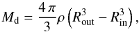 Mathematical equation: \appendix \setcounter{section}{2} \begin{equation} M_{\rm d} =\frac{4 \, \pi}{3} \rho \left( R_{\rm out}^3 - R_{\rm in}^3 \right) , \label{equ_def_mass} \end{equation}