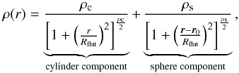 Mathematical equation: \begin{equation} \rho(r) = \underbrace{\frac{\rho_{\rm c}}{\left[ 1 + \left( \frac{r}{R_{\rm flat}} \right)^2 \right]^{\frac{p_{\rm c}}{2}}}}_\text{\rm cylinder component} + \underbrace{\frac{\rho_{\rm s}}{\left[ 1 + \left( \frac{\vec{r}-\vec{r}_0}{R_{\rm flat}} \right)^2 \right]^{\frac{p_{\rm s}}{2}}}}_\text{\rm sphere component} \, , \label{def_plummer} \end{equation}
