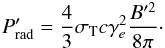 Mathematical equation: \begin{eqnarray} P_{\mathrm{rad}}^{\prime }=\frac{4}{3}\sigma _{\rm T}c\gamma _{e}^{2}\frac{ B^{\prime 2}}{8\pi }\cdot \end{eqnarray}