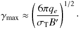 Mathematical equation: \begin{eqnarray} \gamma _{\max }\approx \left( \frac{6\pi q_{e}}{\sigma _{\rm T}B^{\prime }} \right) ^{1/2}\cdot \end{eqnarray}