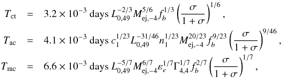 Mathematical equation: \begin{eqnarray} T_{\text{ct}} &=& 3.2\times 10^{-3}\text{ days }L_{0,49}^{-2/3}M_{\text{ej,} -4}^{5/6}f_{b}^{1/3}\left( \frac{\sigma }{1+\sigma }\right) ^{1/6}, \notag \\ T_{\rm ac} &=& 4.1\times 10^{-3}\text{ days } c_{1}^{1/23}L_{0,49}^{-31/46}n_{1}^{1/23} M_{\text{ej},-4}^{20/23}f_{b}^{9/23}\left( \frac{\sigma }{1+\sigma } \right) ^{9/46}, \\ T_{\rm mc} &=& 6.6\times 10^{-3}\text{ days }L_{0,49}^{-5/7} M_{\text{ej,}-4}^{6/7}\varepsilon _{e}^{1/7}\Gamma _{4,4}^{1/7}f_{b}^{2/7}\left( \frac{\sigma }{1+\sigma }\right) ^{1/7}, \notag \end{eqnarray}