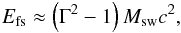 Mathematical equation: \begin{eqnarray} E_{\text{fs}}\approx \left( \Gamma ^{2}-1\right) M_{\text{sw}}c^{2}, \end{eqnarray}