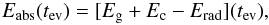 Mathematical equation: \begin{eqnarray} {E_\mathrm{abs}(t_{\rm ev})}={[E_{\rm g} + E_{\rm c} - E_\mathrm{rad}](t_{\rm ev})} , \end{eqnarray}