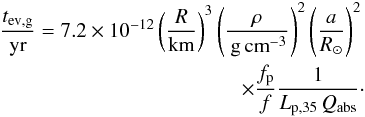 Mathematical equation: \begin{eqnarray} \label{eq:tevg} \frac{t_{\rm ev,g}}{\rm yr}= 7.2 \times 10^{-12} \left(\frac{R}{\rm km}\right)^3 \left( \frac{\rho}{{\rm \,g\,cm}^{-3}}\right)^{2} \left( \frac{a}{R_\odot}\right)^{2}\nonumber \\ \times \frac{f_{\rm p}}{f}\frac{1}{L_{\rm p,35}\,{Q_{\rm abs}}}\cdot \end{eqnarray}