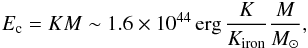 Mathematical equation: \begin{eqnarray} E_{\rm c}=KM \sim 1.6\times 10^{44}\,{\rm erg}\,\frac{K}{K_{\rm iron}}\frac{M}{M_\odot}, \end{eqnarray}