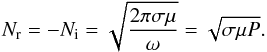 Mathematical equation: \begin{eqnarray} \label{eq:N2bis} N_{\rm r}=-N_{\rm i} = \sqrt{\frac{2 \pi \sigma \mu}{\omega}}=\sqrt{\sigma \mu P}. \end{eqnarray}