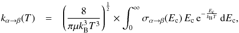 Mathematical equation: \begin{eqnarray} \label{thermal_average} k_{\alpha \rightarrow \beta}(T) & = & \left(\frac{8}{\pi\mu k^3_{\rm B} T^3}\right)^{\frac{1}{2}} \times \int_{0}^{\infty} \sigma_{\alpha \rightarrow \beta}(E_{\rm c}) \, E_{\rm c}\, {\rm e}^{-\frac{E_{\rm c}}{k_{\rm B}T}}\, {\rm d}E_{\rm c} , \end{eqnarray}
