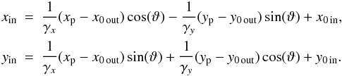Mathematical equation: \appendix \setcounter{section}{1} \begin{eqnarray*} x_\mathrm{in} &\!\!\! =\!\!\! & \frac{1}{\gamma_x} (x_{\rm p} - x_{0\,\mathrm{out}})\cos(\vartheta) - \frac{1}{\gamma_y} (y_{\rm p} - y_{0\,\mathrm{out}})\sin(\vartheta) + x_{0\,\mathrm{in}} ,\\ y_\mathrm{in} &\!\!\! =\!\!\! & \frac{1}{\gamma_x} (x_{\rm p} - x_{0\,\mathrm{out}})\sin(\vartheta) + \frac{1}{\gamma_y} (y_{\rm p} - y_{0\,\mathrm{out}})\cos(\vartheta) + y_{0\,\mathrm{in}} . \end{eqnarray*}