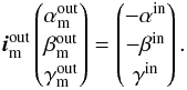 Mathematical equation: \appendix \setcounter{section}{1} \begin{equation} \vec{i}^{\rm out}_{\rm m} \begin{pmatrix} \alpha^{\rm out}_{\rm m} \\ \beta^{\rm out}_{\rm m}\\ \gamma^{\rm out}_{\rm m}\\ \end{pmatrix} = \begin{pmatrix} - \alpha^{\rm in} \\ - \beta^{\rm in}\\ \gamma^{\rm in}\\ \end{pmatrix}. \label{eq:refl} \end{equation}